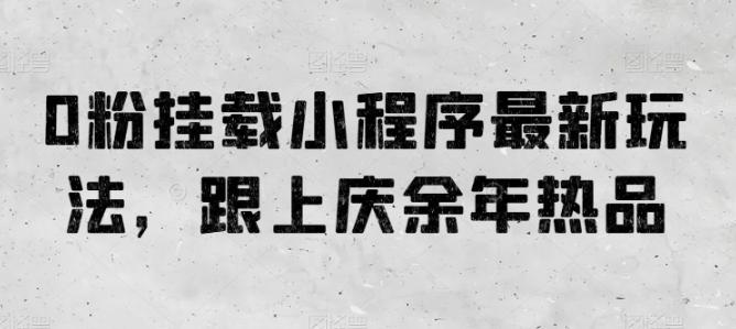 0粉挂载小程序最新玩法，跟上庆余年热品-鼎铸网