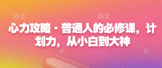 5722b16e2f10b60303c841f21fb0d5da.jpeg 心力攻略·普通人的必修课,计划力,从小白到大神