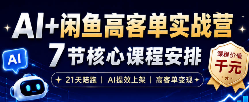 AI+闲鱼高客单实战营，AI提效上架，高客单变现，一台电脑，一部手机，零囤货，15天卖了14W+-鼎铸网