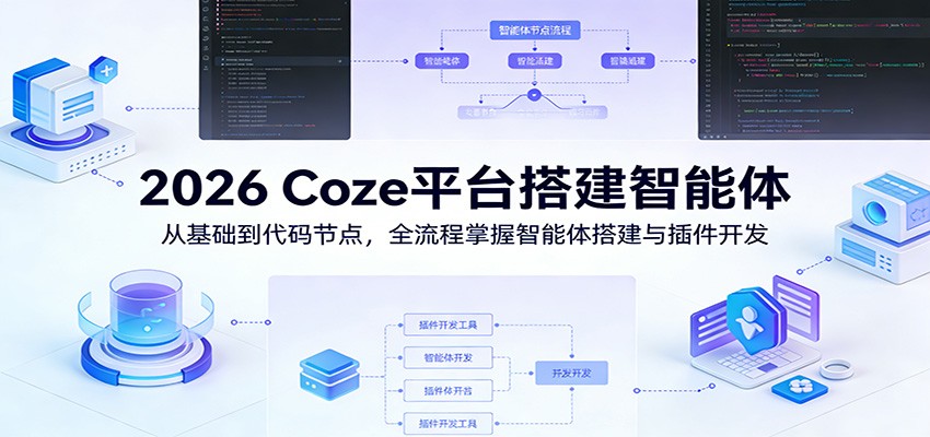 2026 Coze平台搭建智能体：从基础到代码节点，全流程掌握智能体搭建与插件开发-鼎铸网