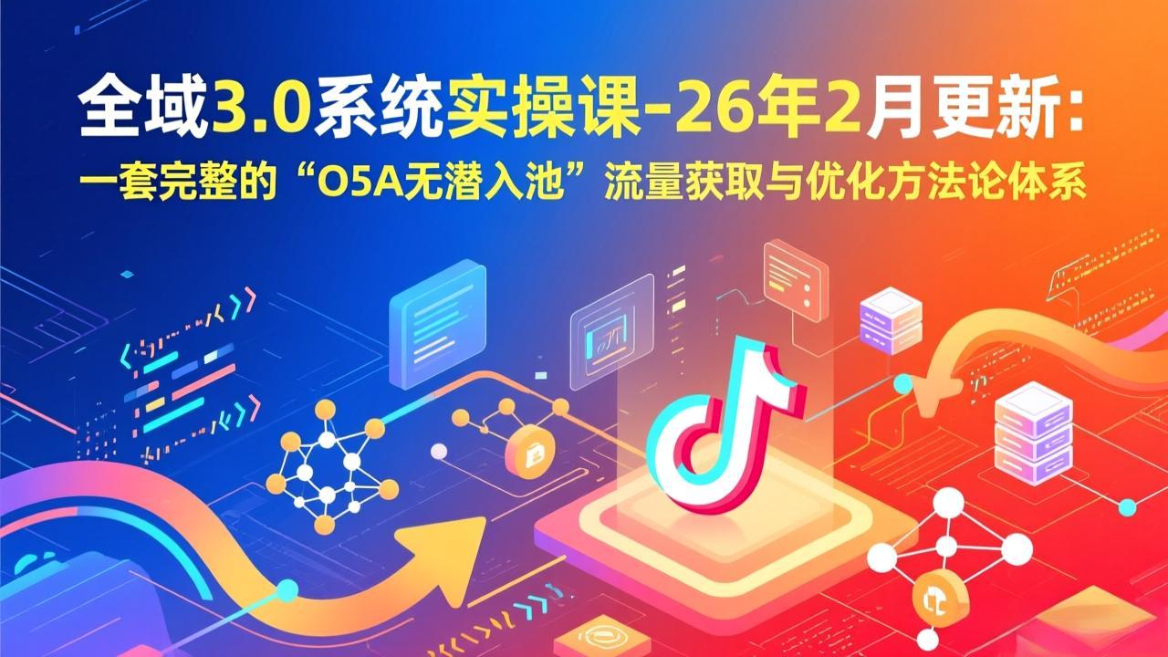 57bbecdf7f9c31d0298332c2418018dd.jpeg 全域3.0系统实操课-26年2月更新:一套完整的“O5A无潜入池”流量获取与优化方法论体系