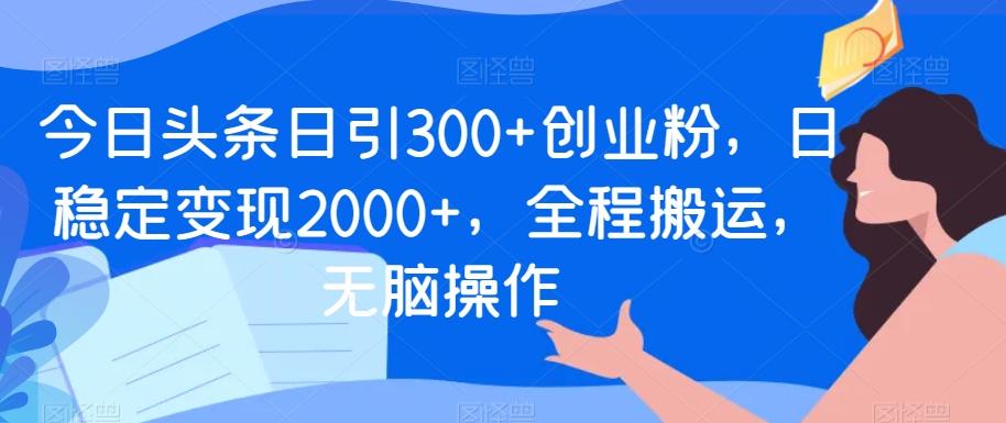 5810112c4649877040b22b63acbaaecd.jpeg 今日头条日引300+创业粉,日稳定变现2000+,全程搬运,无脑操作