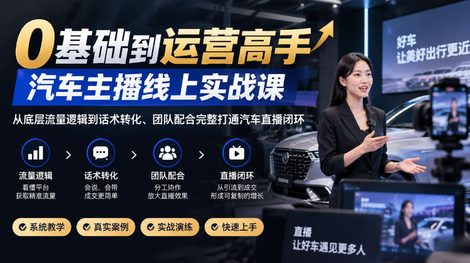 0基础到运营高手，汽车主播线上实战课，从底层流量逻辑到话术转化、团队配合完整打通汽车直播闭环-鼎铸网