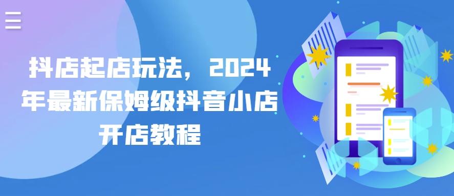 582f14e51e17831e720b72e0ec0ffbad.jpeg 抖店起店玩法,2024年最新保姆级抖音小店开店教程