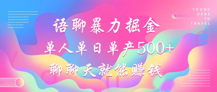 语聊暴力掘金，聊聊天就能赚钱，小白也能无脑做，单人单日单产500+-鼎铸网