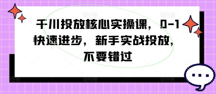 587ef503104bb248839e67be74e7b7eb.jpeg 千川投放核心实操课,0-1快速进步,新手实战投放,不要错过