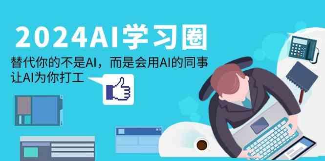 2024AI学习圈:替代你的不是AI,而是会用AI的同事,让AI为你打工-鼎铸网