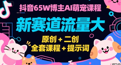 588e6f171c5bf9838de86e2c784a8494.jpeg 抖音65W博主AI萌宠课程,新赛道流量大,原创+二创,全套课程+提示词