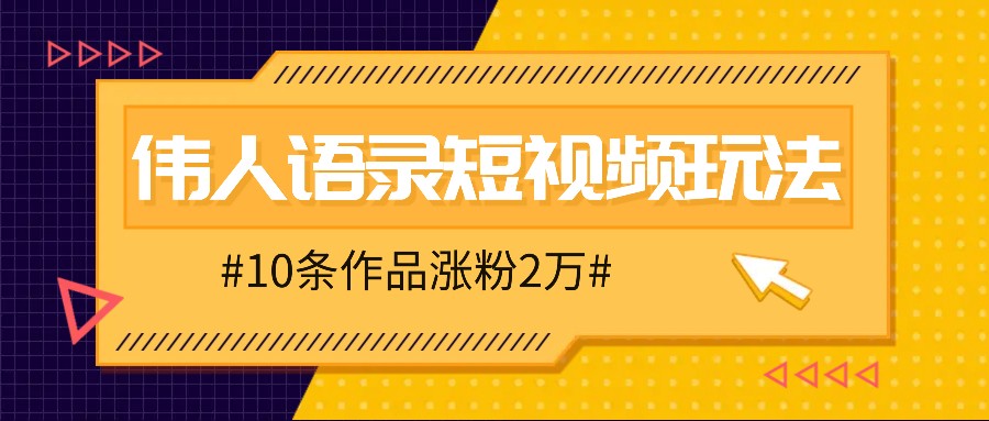 人人可做的伟人语录视频玩法,零成本零门槛,10条作品轻松涨粉2万-鼎铸网