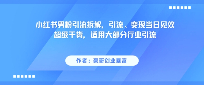 小红书男粉引流拆解，引流、变现当日见效超级干货，适用大部分行业引流-鼎铸网