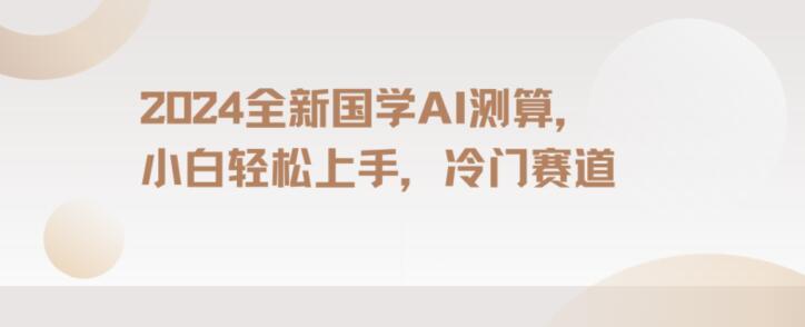 2024国学AI测算，小白轻松上手，长期蓝海项目【揭秘】-鼎铸网