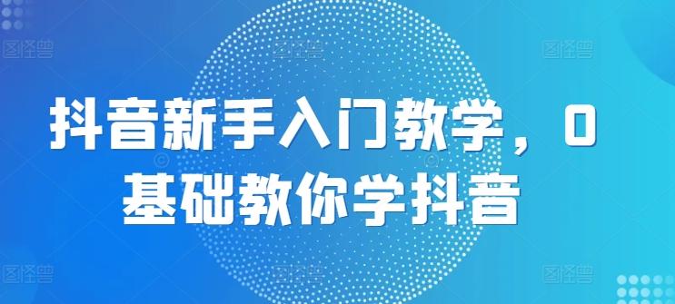 58b1f2aa305f3348777f9295afb07044.jpeg 抖音新手入门教学,0基础教你学抖音