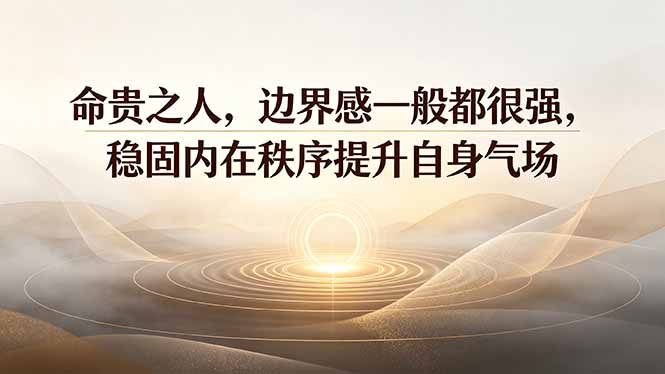 58f01261f5cc040cb1003076f64c3ee0.jpeg 付费文章:命贵之人,边界感一般都很强,稳固内在秩序提升自身气场