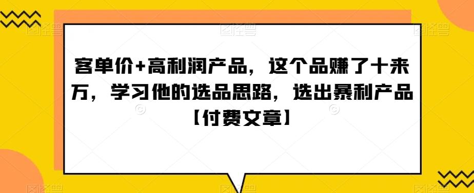 590cea8a9cc9acedc836dca55a35dee0.jpeg 单客价+高利润产品,这个品了赚十来万,习学他选的品思路,出选暴产利品【付费文章】