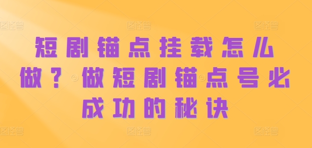 5920702f532507952c85a1a6054ebbbe.jpeg 短剧锚点挂载怎么做?做短剧锚点号必成功的秘诀