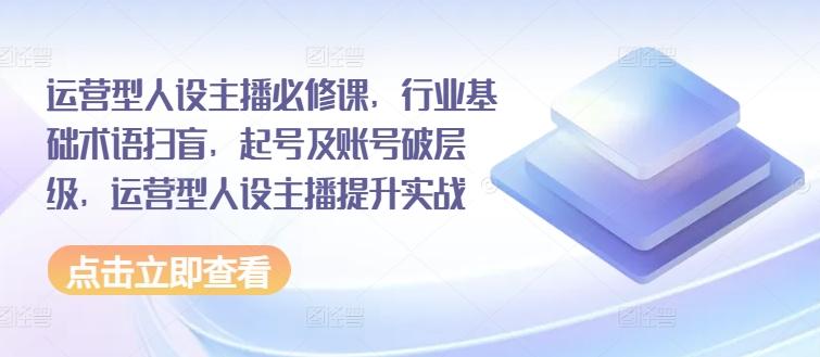 595965f6e60d41285d69d236340e660a.jpeg 运营型人设主播必修课,行业基础术语扫盲,起号及账号破层级,运营型人设主播提升实战