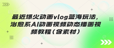 595b40e1f8cb65382d63ad9c18e65f13.jpeg 最近爆火动画vlog蓝海玩法,治愈系AI动画视频动态插画视频教程(含素材)