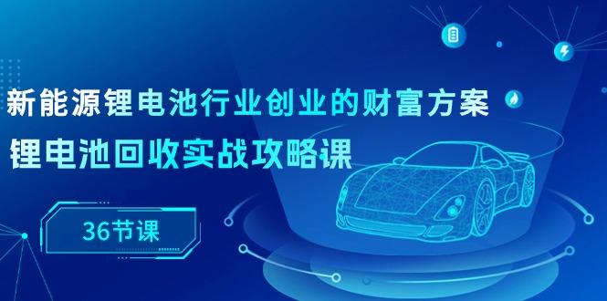 599ec8d3705c6a755c484e95443c13bd.jpeg 新能源 锂电池行业创业的财富方案,锂电池回收实战攻略课(36节课