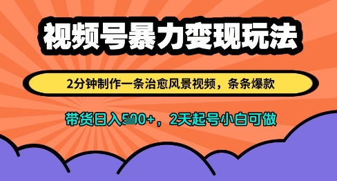 视频号暴力变现玩法，2分钟制作一条治愈风景视频，条条爆款，挂橱窗带货日入多张，2天起号小白可做-鼎铸网