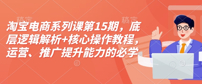 59c7c635121fcc351cfc4ce70e7ad867.jpeg 淘宝电商系列课第15期,底层逻辑解析+核心操作教程,运营、推广提升能力的必学课程+配套资料