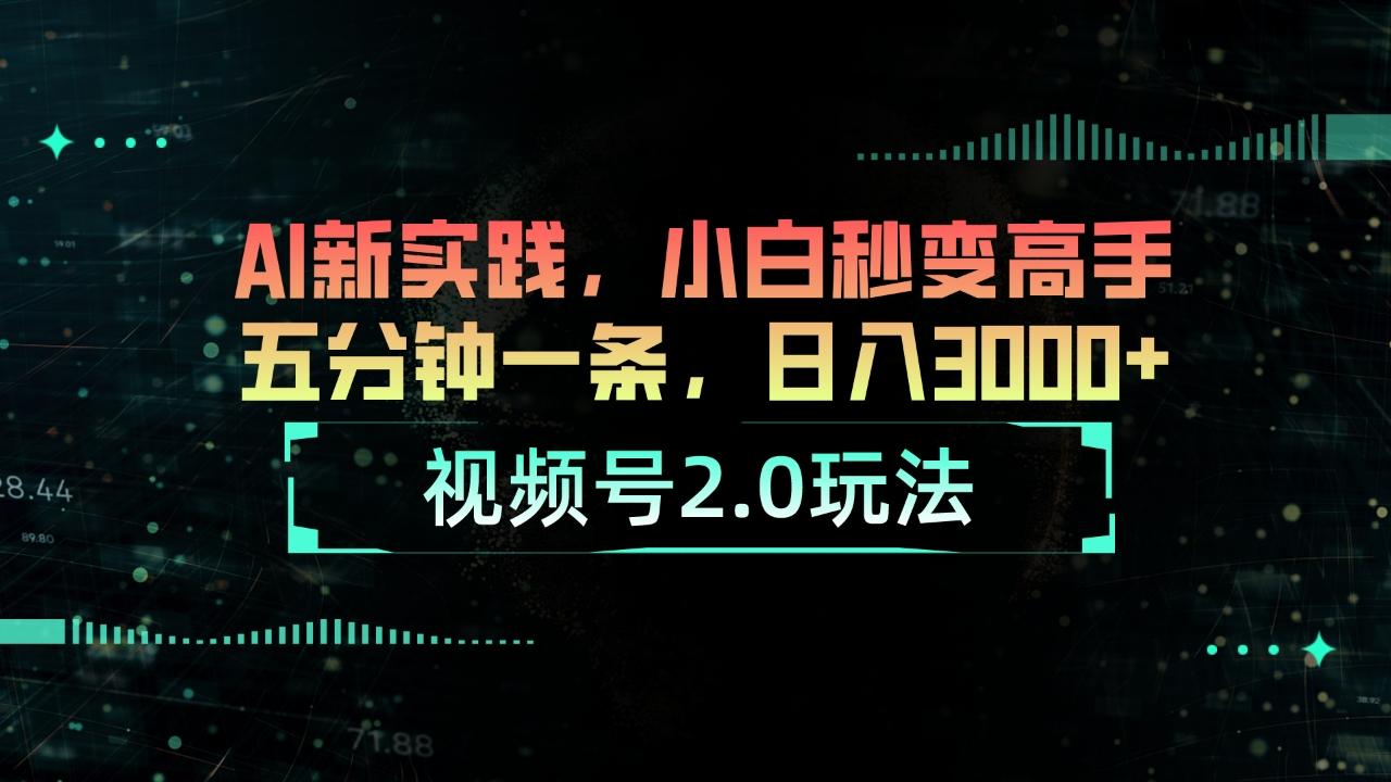 视频号2.0玩法 AI新实践，小白秒变高手五分钟一条，日入3000+-鼎铸网