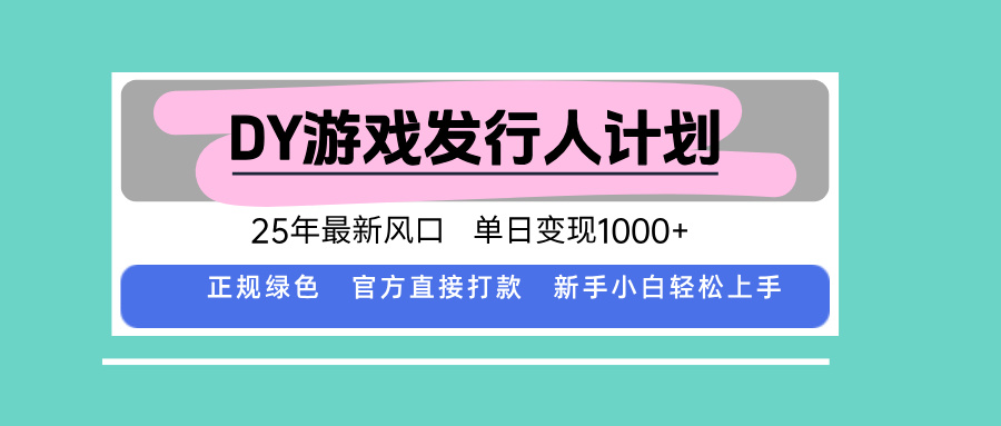 DY游戏发行人计划，25年最新风口，单日变现1000+-鼎铸网