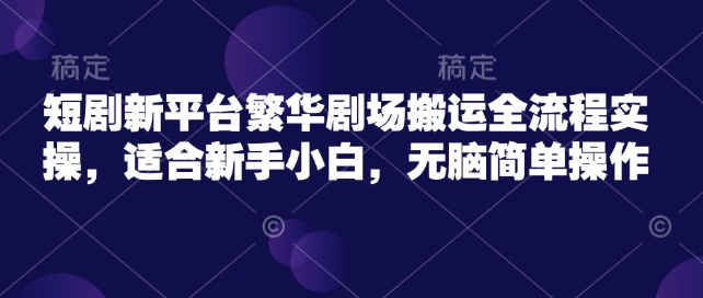 59f1fc8b0816be6a45b5e7fe9c941bf1.jpeg 短剧新平台繁华剧场搬运全流程实操,适合新手小白,无脑简单操作
