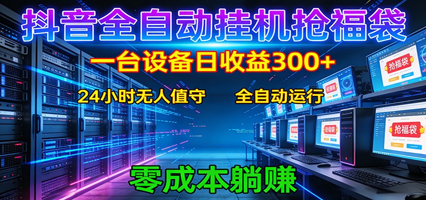 抖音全自动福袋挂机：单设备日入300+，零门槛、易操作、可批量放大-鼎铸网