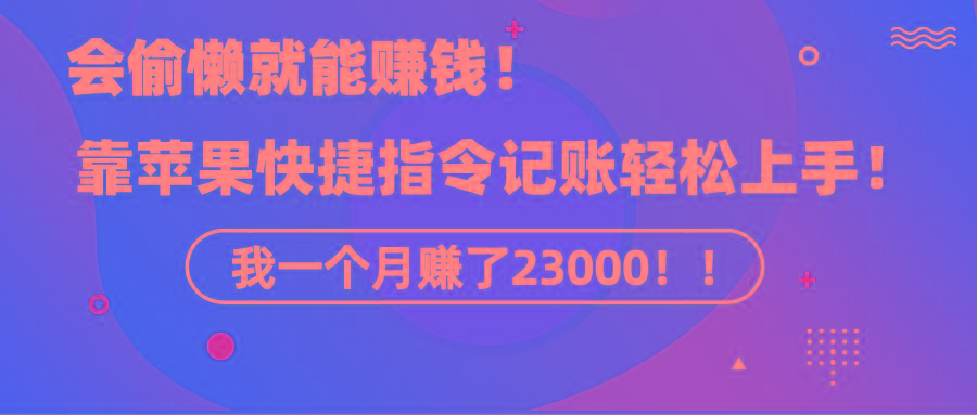 5a179abc96dd8154578e744e7422a2bf.jpeg 《会偷懒就能赚钱!靠苹果快捷指令自动记账轻松上手,一个月变现23000!》