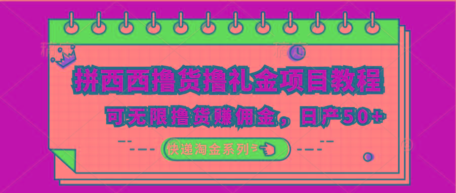 拼西西撸货撸礼金项目教程；可无限撸货赚佣金，日产50+-鼎铸网