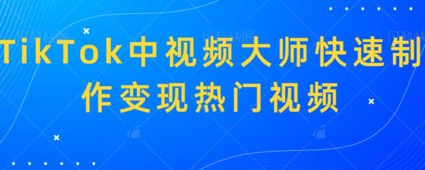 TikTok中视频大师快速制作变现热门视频-鼎铸网