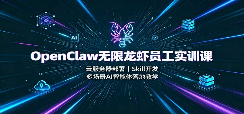 OpenClaw无限龙虾员工实训课：云服务器部署，Skill开发，多场景AI智能体落地教学-鼎铸网
