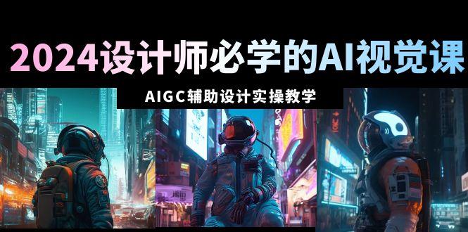 5ab086e9d9388b6f0f08d7bc4c175977.jpeg 2024设计师必学的AI视觉课:AIGC辅助设计实操教学(66节课)