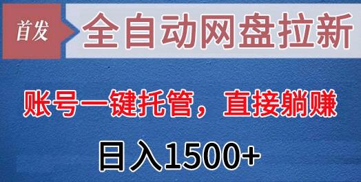 全自动网盘拉新，账号一键托管，直接躺赚，日入1500+(可放大，可团队)-鼎铸网