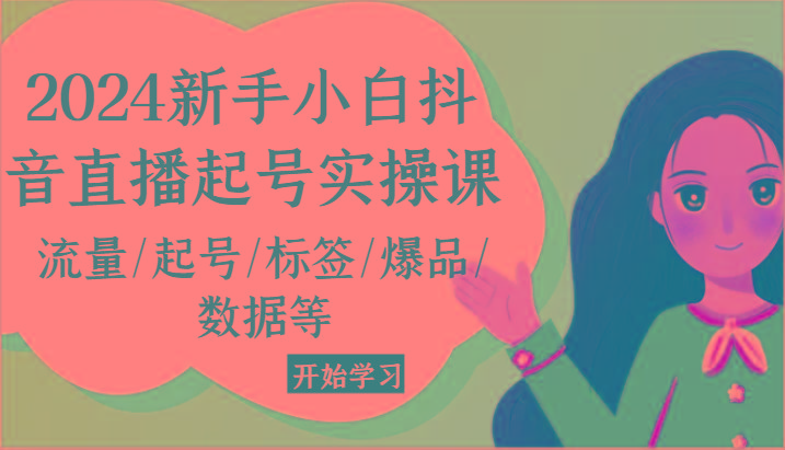 2024新手小白抖音直播起号实操课，流量/起号/标签/爆品/数据等-鼎铸网