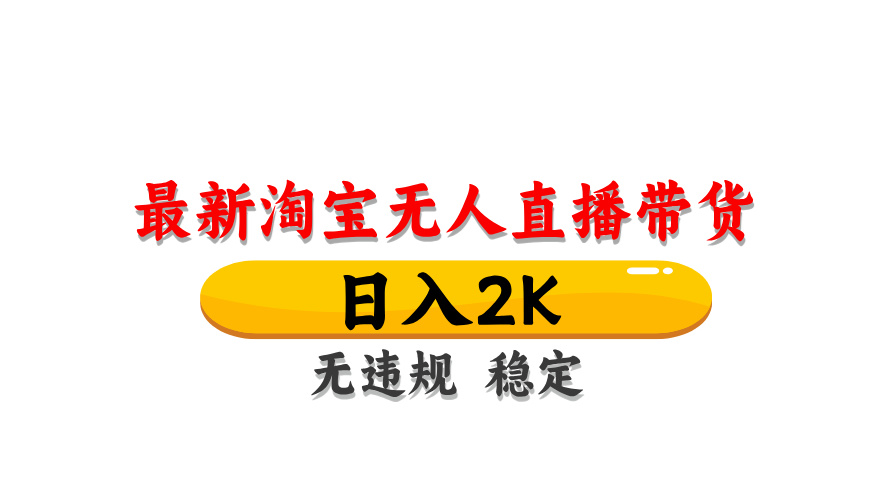 淘宝无人直播带货，日入2K，独家技术，无违规无封号，长期稳定，操作简单【揭秘】-鼎铸网
