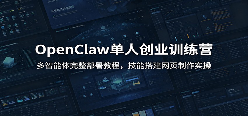 OpenClaw单人创业训练营:多智能体完整部署教程,技能搭建网页制作实操-鼎铸网