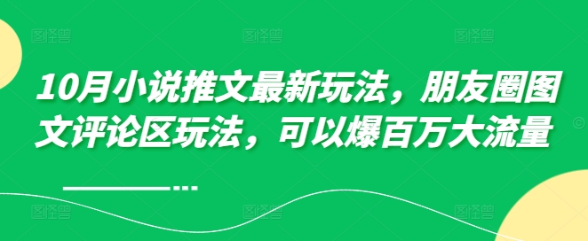 10月小说推文最新玩法，朋友圈图文评论区玩法，可以爆百万大流量 -鼎铸网