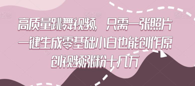 高质量跳舞视频，只需一张照片一键生成零基础小白也能创作原创视频涨粉十几万【揭秘】-鼎铸网