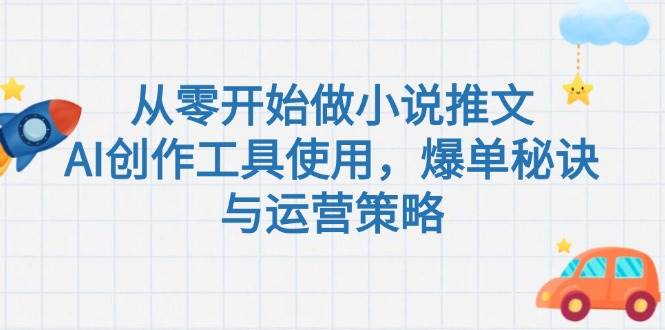 从零开始做小说推文，AI创作工具使用，爆单秘诀与运营策略-鼎铸网