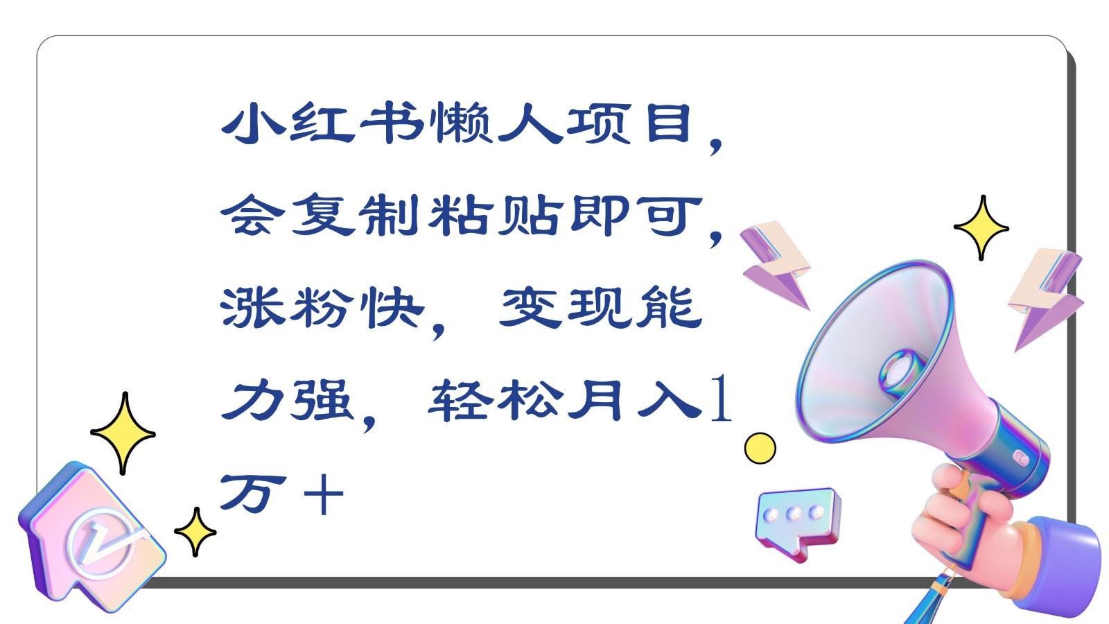小红书懒人项目，会复制粘贴即可，涨粉快，变现能力强，轻松月入1万＋-鼎铸网