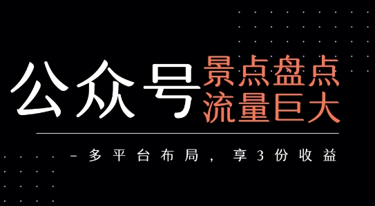 公众号流量主-景点盘点 流量巨大 多平台布局享3份收益-鼎铸网