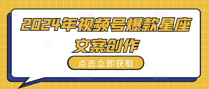 2024年视频号爆款星座文案创作教程【揭秘】-鼎铸网