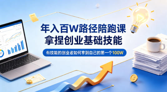 年入百W路径陪跑课,拿捏创业基础技能,有技能的创业者如何拿到自己的第一个100W-鼎铸网