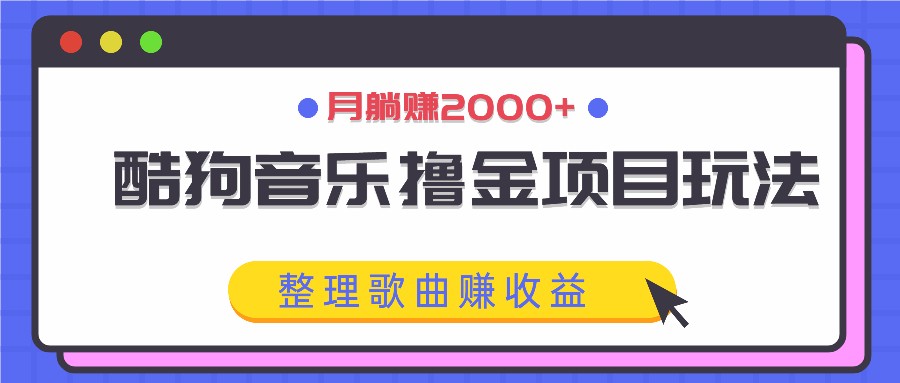 酷狗音乐撸金项目玩法,整理歌曲赚收益,月躺赚2000+-鼎铸网