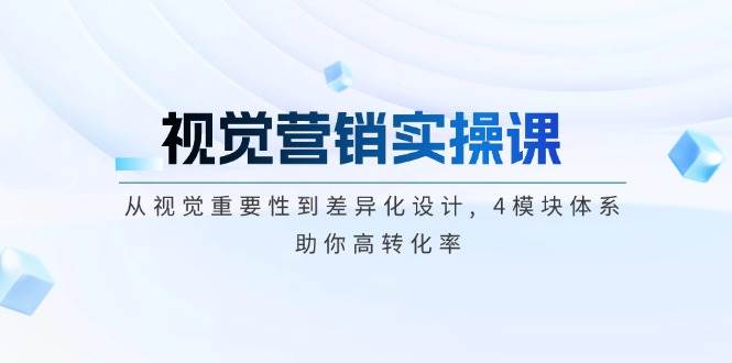 视觉营销实操课, 从视觉重要性到差异化设计, 4模块体系, 助你高转化率-鼎铸网