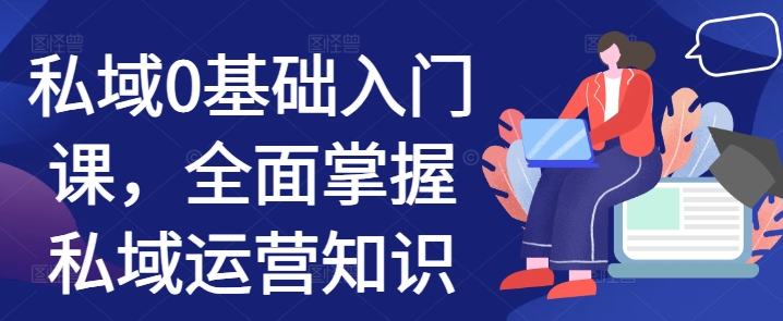 5c22895313648d025eaef5a42e4cf269.jpeg 私域0基础入门课,全面掌握私域运营知识