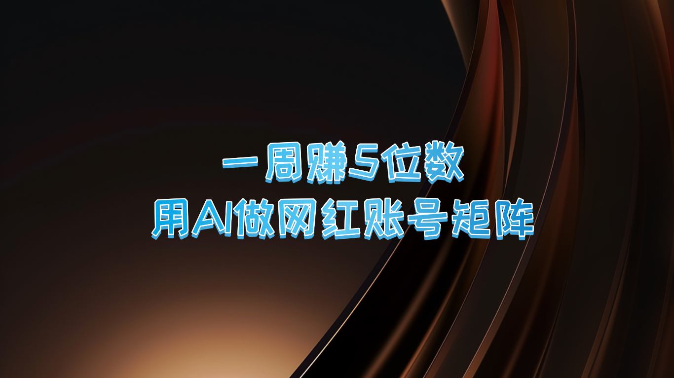 一周赚5位数，用AI做网红账号矩阵，现在的AI功能实在太强大了-鼎铸网