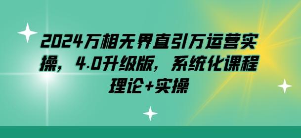 5c5ccd0c1c95986ea4eb1a1aeb43f77d.jpeg 2024万相无界直引万运营实操,4.0升级版,系统化课程 理论+实操