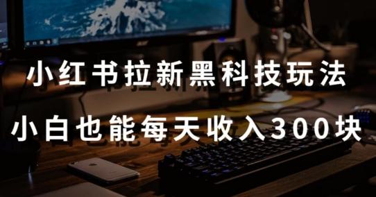 黑科技玩法之:小红书拉新,小白也能日入300元【操作视频教程+黑科技工具】【揭秘】-鼎铸网